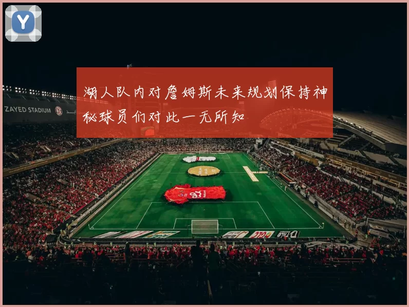 湖人队内对詹姆斯未来规划保持神秘球员们对此一无所知