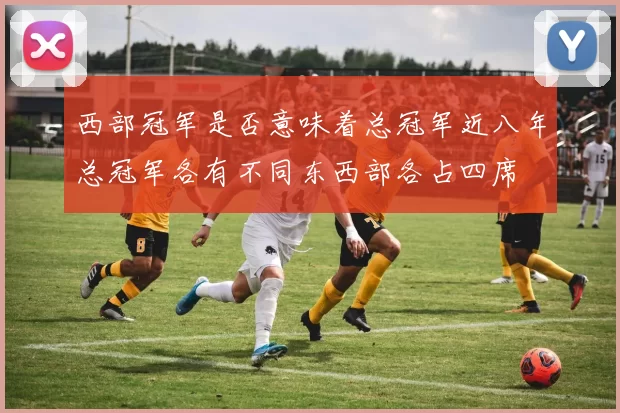 西部冠军是否意味着总冠军近八年总冠军各有不同东西部各占四席