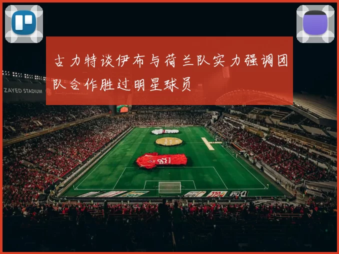 古力特谈伊布与荷兰队实力强调团队合作胜过明星球员