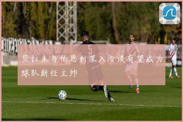 贝拉米与伯恩利深入洽谈有望成为球队新任主帅