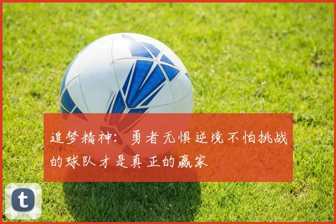 追梦精神：勇者无惧逆境不怕挑战的球队才是真正的赢家