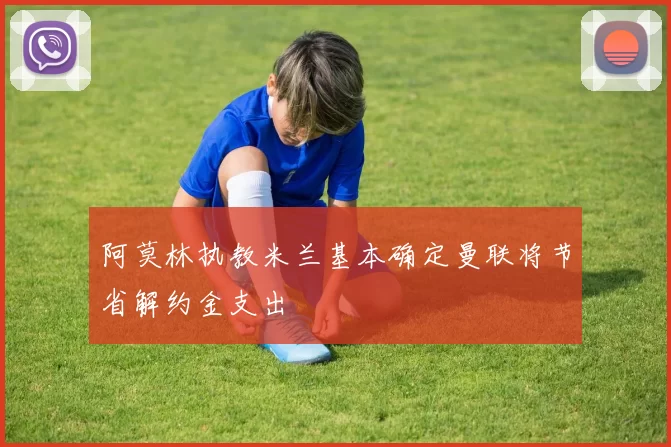阿莫林执教米兰基本确定曼联将节省解约金支出