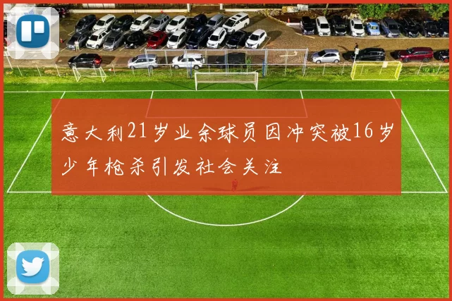 意大利21岁业余球员因冲突被16岁少年枪杀引发社会关注
