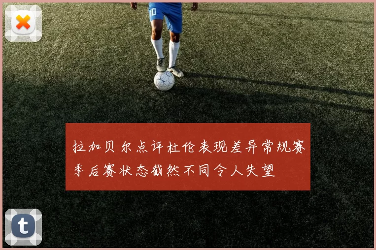 拉加贝尔点评杜伦表现差异常规赛季后赛状态截然不同令人失望