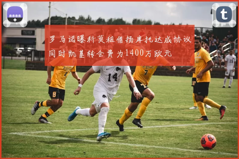 罗马诺曝科莫租借扬库托达成协议同时凯基转会费为1400万欧元