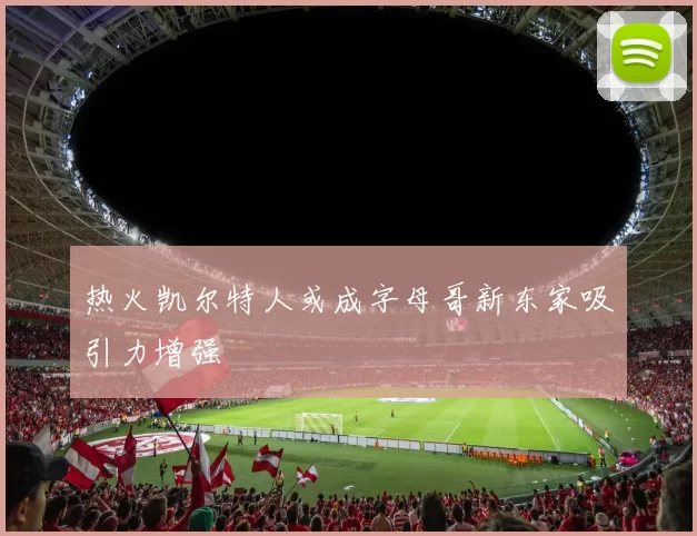 热火凯尔特人或成字母哥新东家吸引力增强
