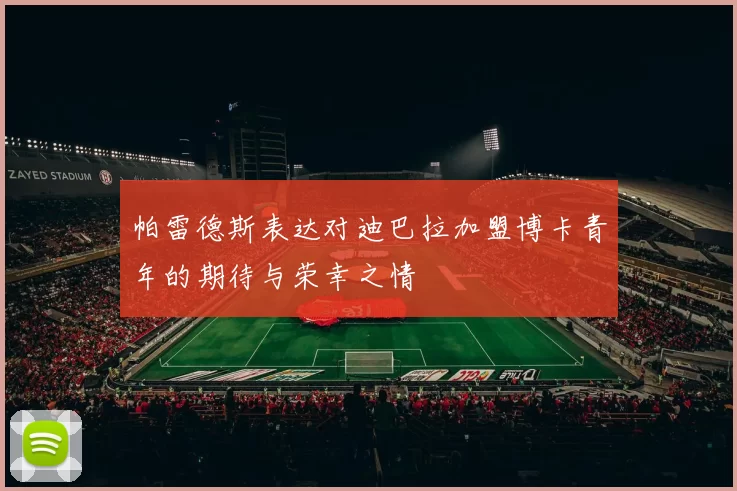 帕雷德斯表达对迪巴拉加盟博卡青年的期待与荣幸之情